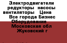 Электродвигатели, редукторы, насосы, вентиляторы › Цена ­ 123 - Все города Бизнес » Оборудование   . Московская обл.,Жуковский г.